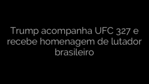 ​Trump acompanha UFC 327 e recebe homenagem de lutador brasileiro 